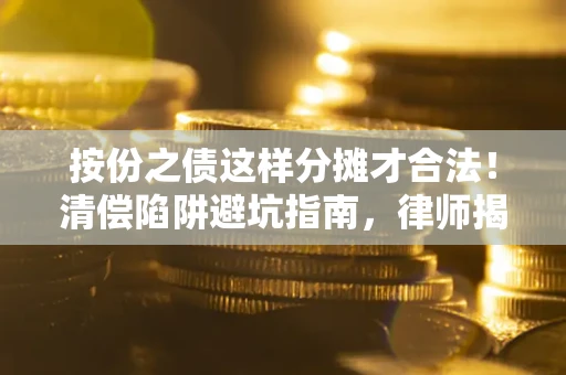 济南按份之债这样分摊才合法！清偿陷阱避坑指南，律师揭秘关键条款