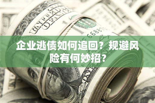 济南企业逃债如何追回？规避风险有何妙招？