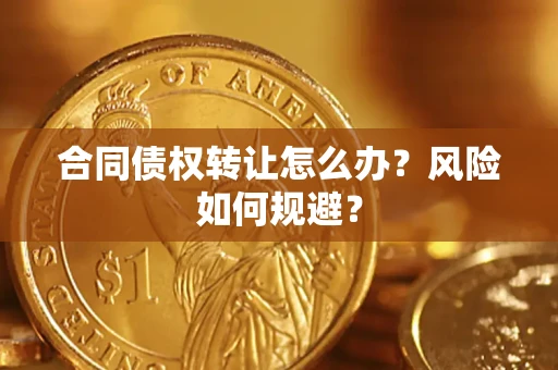 济南合同债权转让怎么办？风险如何规避？