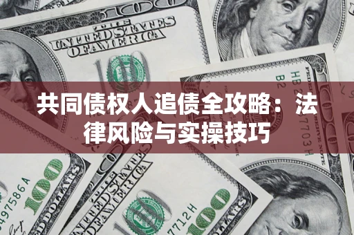 济南共同债权人追债全攻略：法律风险与实操技巧