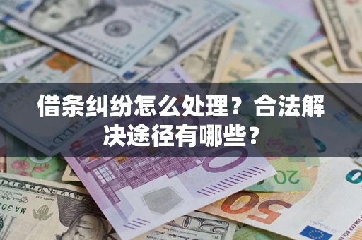 济南借条纠纷怎么处理？合法解决途径有哪些？