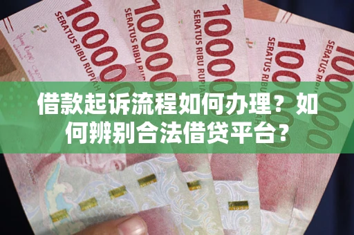 济南借款起诉流程如何办理？如何辨别合法借贷平台？