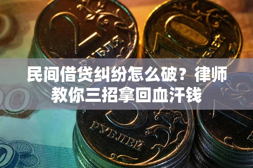 济南民间借贷纠纷怎么破？律师教你三招拿回血汗钱