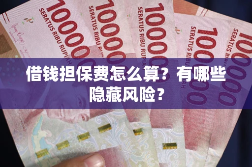 济南借钱担保费怎么算？有哪些隐藏风险？