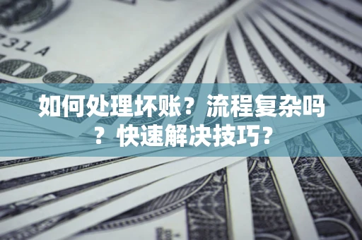 济南如何处理坏账？流程复杂吗？快速解决技巧？