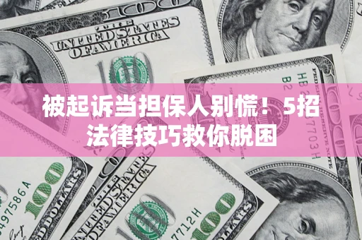 济南被起诉当担保人别慌！5招法律技巧救你脱困