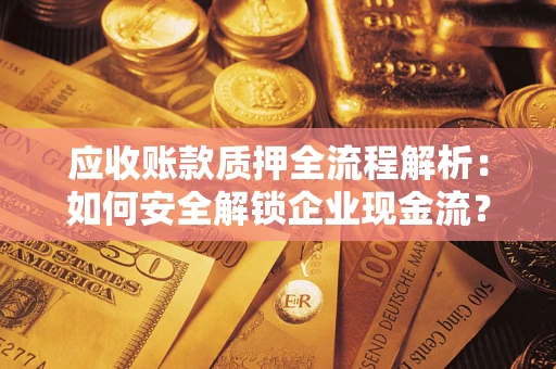 济南应收账款质押全流程解析：如何安全解锁企业现金流？