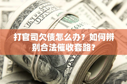 济南打官司欠债怎么办？如何辨别合法催收套路？