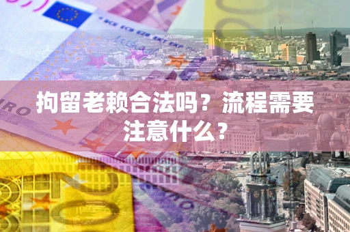 济南拘留老赖合法吗？流程需要注意什么？