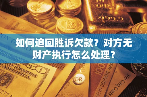 济南如何追回胜诉欠款？对方无财产执行怎么处理？