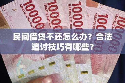 济南民间借贷不还怎么办？合法追讨技巧有哪些？