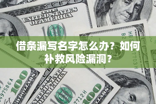 济南借条漏写名字怎么办？如何补救风险漏洞？