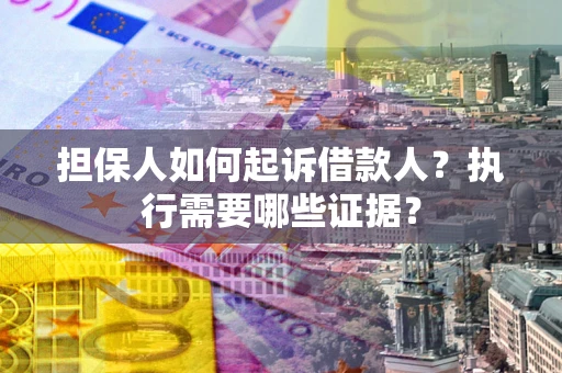 济南担保人如何起诉借款人？执行需要哪些证据？