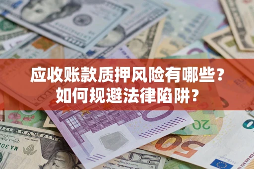 济南应收账款质押风险有哪些？如何规避法律陷阱？