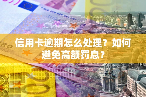济南信用卡逾期怎么处理？如何避免高额罚息？