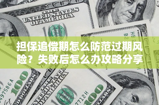 济南担保追偿期怎么防范过期风险？失败后怎么办攻略分享