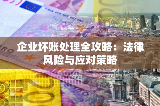 济南企业坏账处理全攻略：法律风险与应对策略