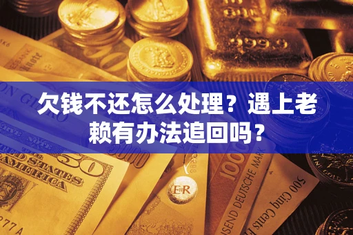 济南欠钱不还怎么处理？遇上老赖有办法追回吗？