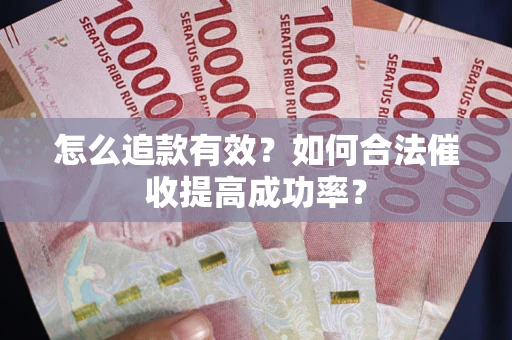 济南怎么追款有效？如何合法催收提高成功率？