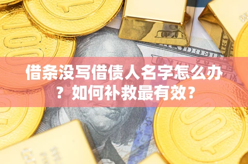 济南借条没写借债人名字怎么办？如何补救最有效？