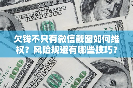 济南欠钱不只有微信截图如何维权？风险规避有哪些技巧？