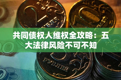 济南共同债权人维权全攻略：五大法律风险不可不知