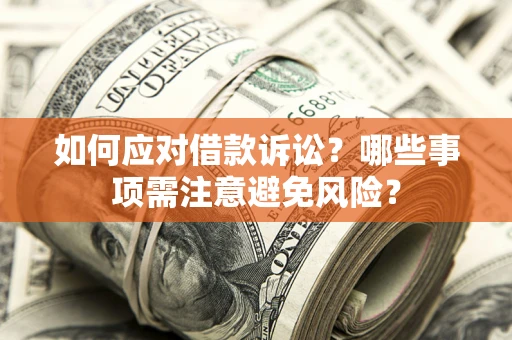 济南如何应对借款诉讼？哪些事项需注意避免风险？