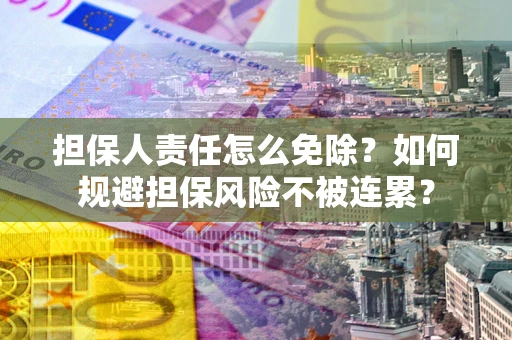 济南担保人责任怎么免除？如何规避担保风险不被连累？
