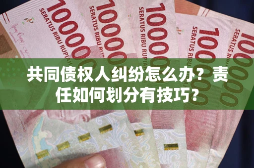 济南共同债权人纠纷怎么办？责任如何划分有技巧？