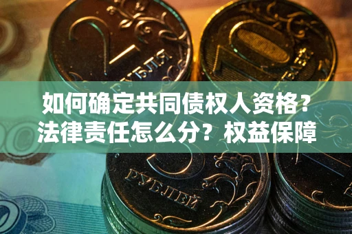 济南如何确定共同债权人资格？法律责任怎么分？权益保障技巧揭秘！