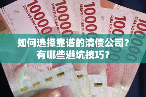 济南如何选择靠谱的清债公司？有哪些避坑技巧？