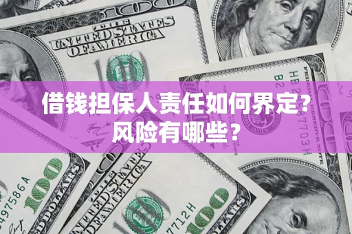 济南借钱担保人责任如何界定?风险有哪些? 济南借钱担保人责任如何界定?风险有哪些?