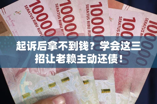 济南起诉后拿不到钱？学会这三招让老赖主动还债！