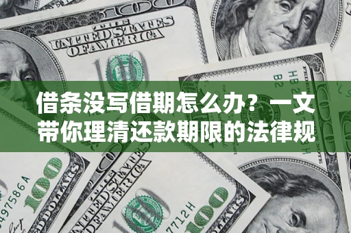 济南借条没写借期怎么办？一文带你理清还款期限的法律规则