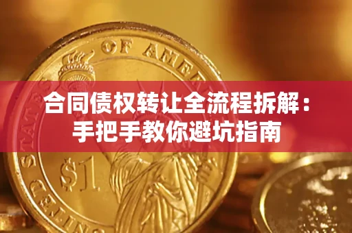 济南合同债权转让全流程拆解：手把手教你避坑指南