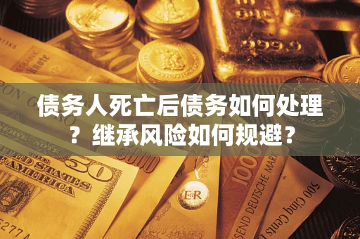 济南债务人死亡后债务如何处理？继承风险如何规避？