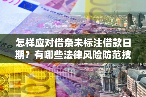 济南怎样应对借条未标注借款日期？有哪些法律风险防范技巧？