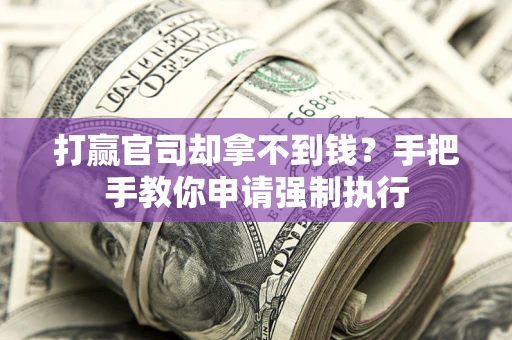 济南打赢官司却拿不到钱？手把手教你申请强制执行