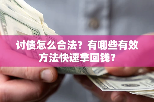 济南讨债怎么合法？有哪些有效方法快速拿回钱？