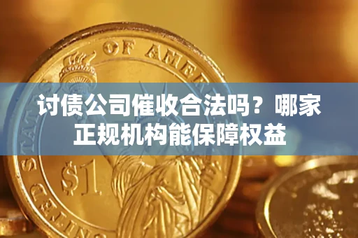 济南讨债公司催收合法吗？哪家正规机构能保障权益