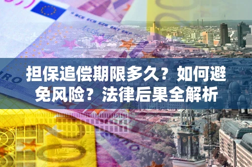 济南担保追偿期限多久？如何避免风险？法律后果全解析
