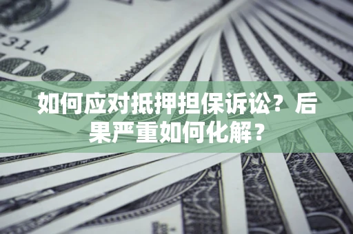 济南如何应对抵押担保诉讼？后果严重如何化解？