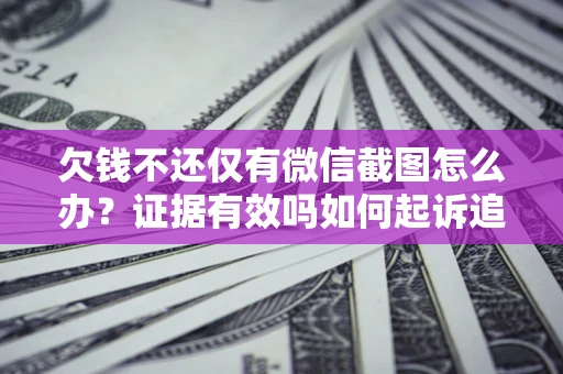 济南欠钱不还仅有微信截图怎么办？证据有效吗如何起诉追回欠款？