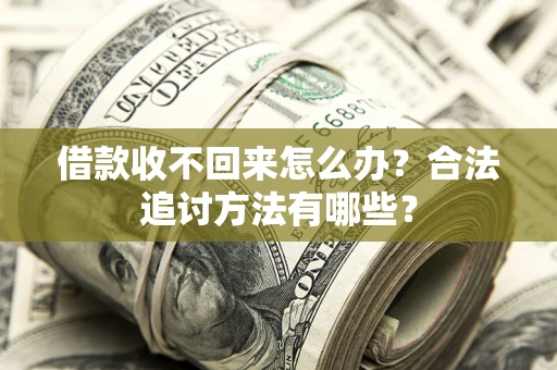济南借款收不回来怎么办？合法追讨方法有哪些？