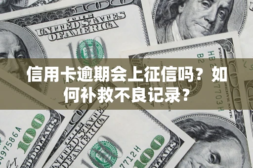 济南信用卡逾期会上征信吗？如何补救不良记录？