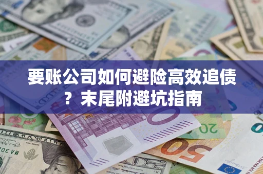 济南要账公司如何避险高效追债？末尾附避坑指南