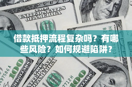 济南借款抵押流程复杂吗？有哪些风险？如何规避陷阱？
