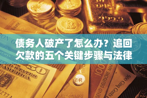 济南债务人破产了怎么办？追回欠款的五个关键步骤与法律策略