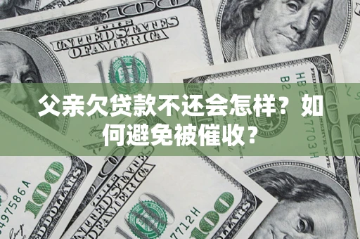 济南父亲欠贷款不还会怎样？如何避免被催收？