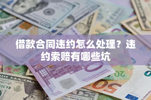 济南借款合同违约怎么处理？违约索赔有哪些坑